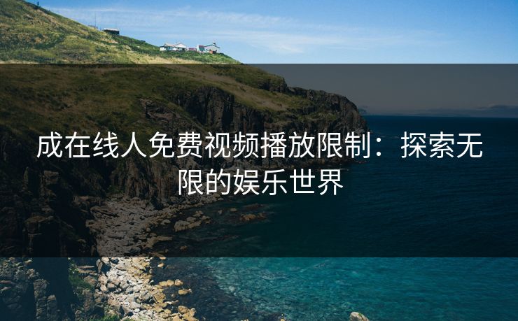成在线人免费视频播放限制：探索无限的娱乐世界