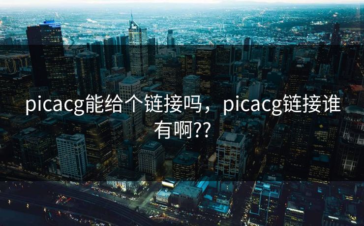 picacg能给个链接吗,picacg链接谁有啊??