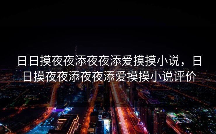 日日摸夜夜添夜夜添爱摸摸小说，日日摸夜夜添夜夜添爱摸摸小说评价