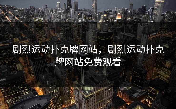 剧烈运动扑克牌网站,剧烈运动扑克牌网站免费观看