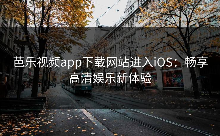 芭乐视频app下载网站进入iOS:畅享高清娱乐新体验