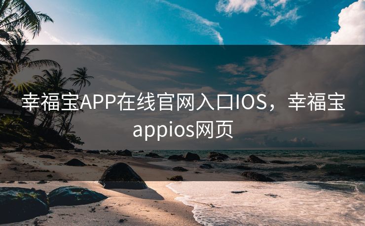 幸福宝APP在线官网入口IOS，幸福宝appios网页