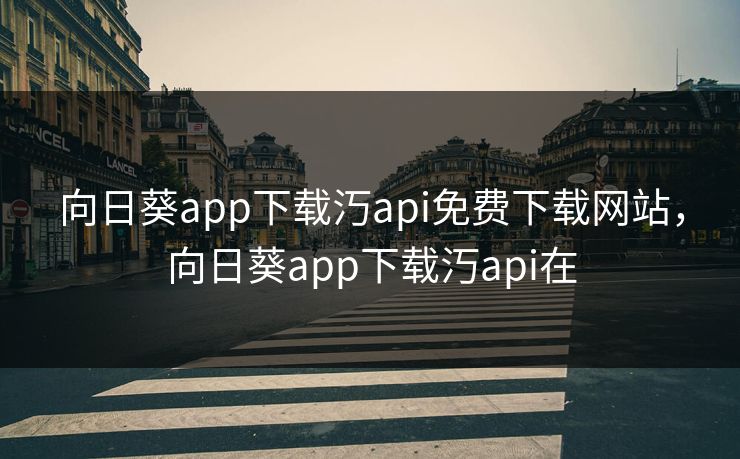 向日葵app下载汅api免费下载网站,向日葵app下载汅api在