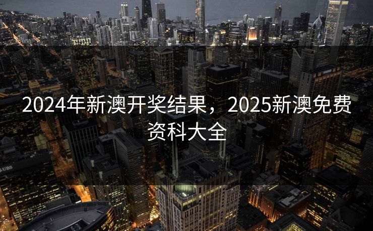 2024年新澳开奖结果,2025新澳免费资科大全