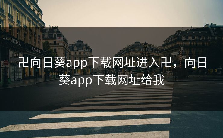 卍向日葵app下载网址进入卍，向日葵app下载网址给我