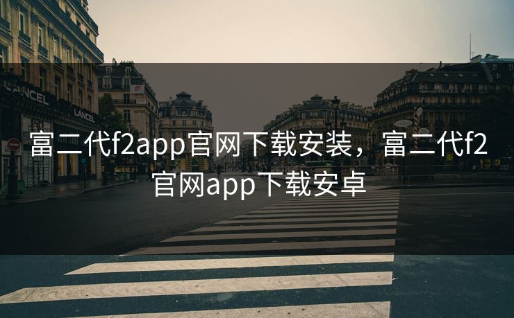富二代f2app官网下载安装，富二代f2官网app下载安卓