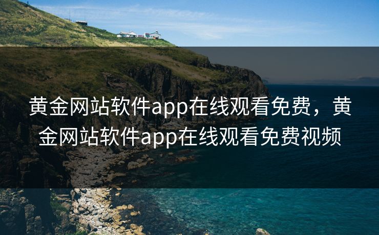 黄金网站软件app在线观看免费,黄金网站软件app在线观看免费视频