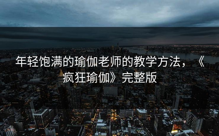 年轻饱满的瑜伽老师的教学方法,《疯狂瑜伽》完整版