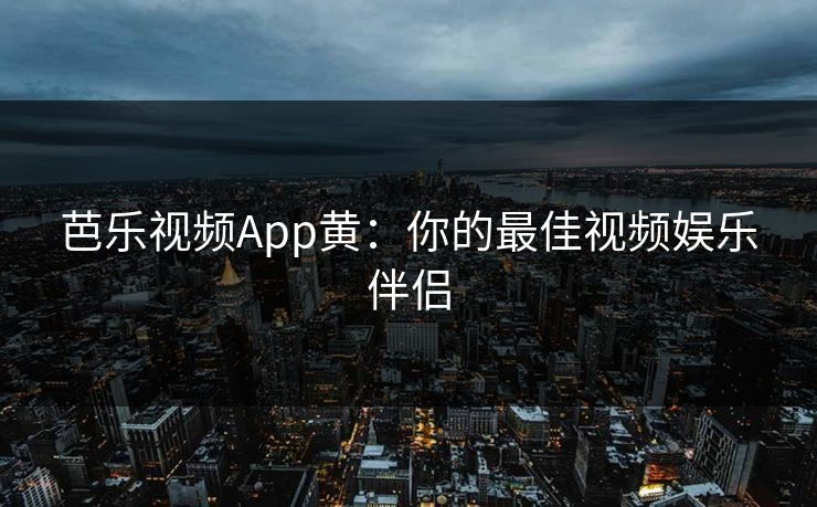 芭乐视频App黄：你的最佳视频娱乐伴侣