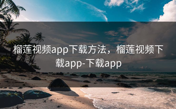 榴莲视频app下载方法,榴莲视频下载app-下载app 榴莲视频app下载方法,榴莲视频下载app-下载app