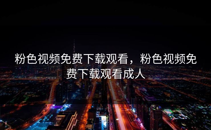粉色视频免费下载观看，粉色视频免费下载观看成人