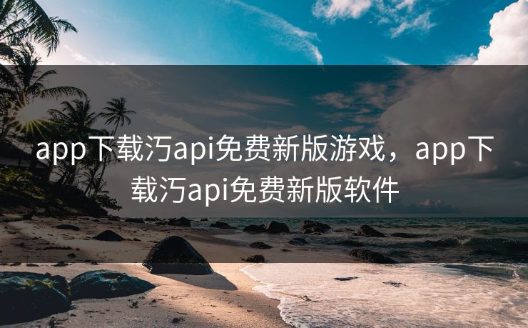 app下载汅api免费新版游戏，app下载汅api免费新版软件