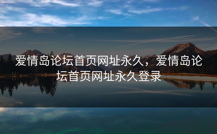 爱情岛论坛首页网址永久，爱情岛论坛首页网址永久登录