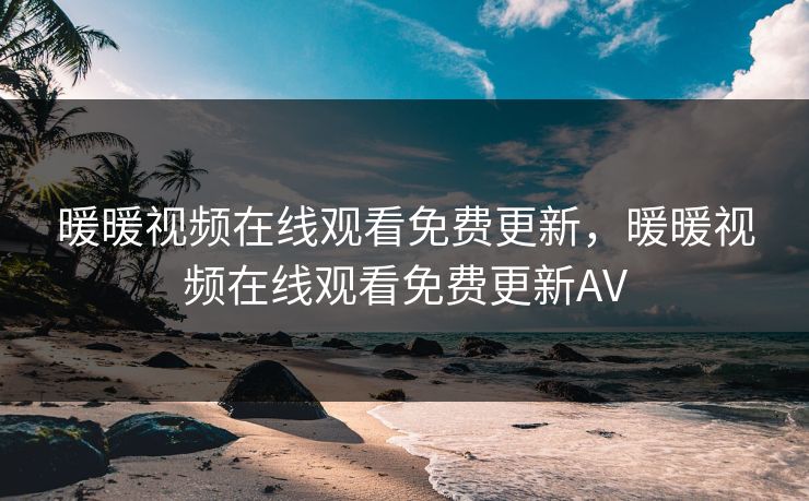 暖暖视频在线观看免费更新，暖暖视频在线观看免费更新AV