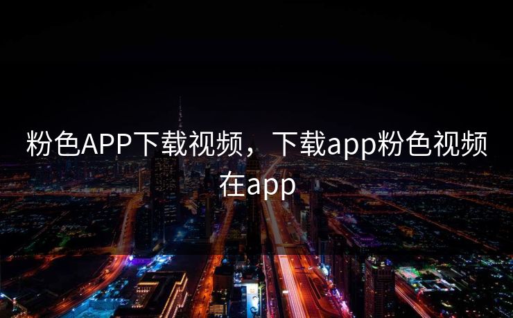 粉色APP下载视频，下载app粉色视频在app