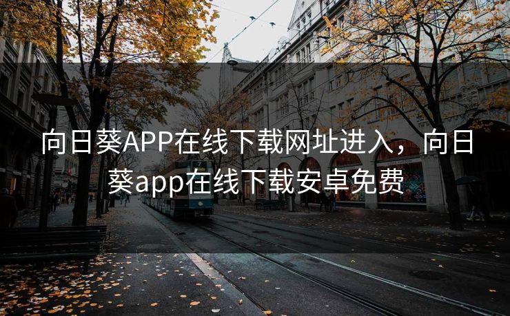向日葵APP在线下载网址进入，向日葵app在线下载安卓免费