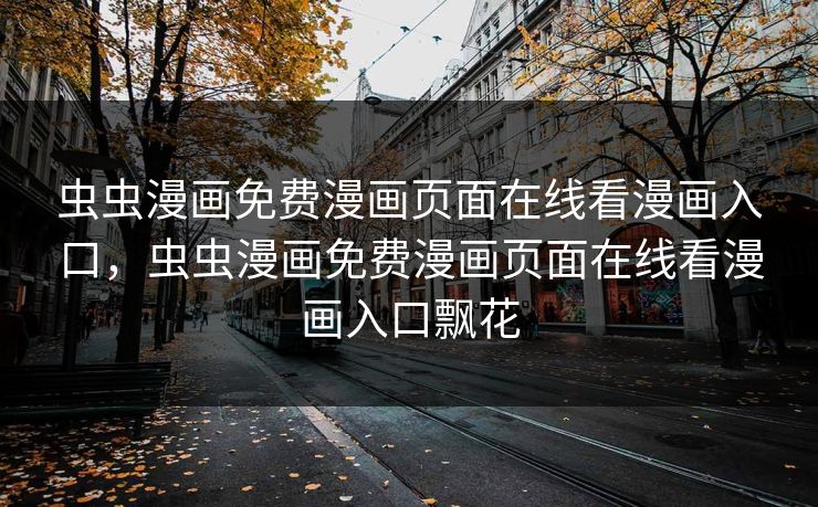 虫虫漫画免费漫画页面在线看漫画入口,虫虫漫画免费漫画页面在线看漫画入口飘花 虫虫漫画免费漫画页面在线看漫画入口,虫虫漫画免费漫画页面在线看漫画入口飘花