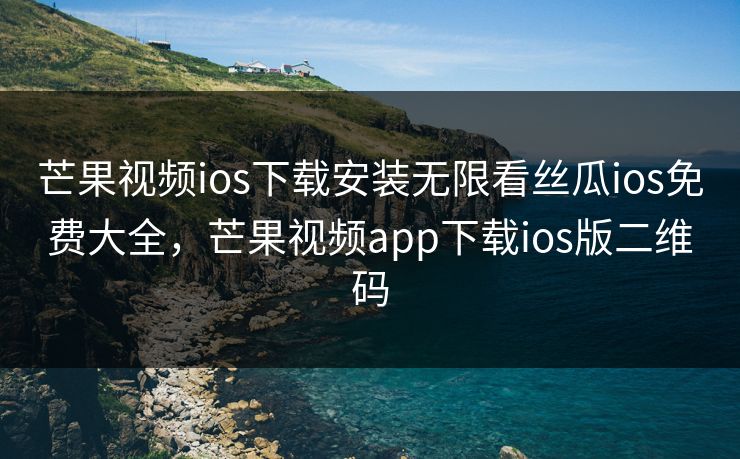 芒果视频ios下载安装无限看丝瓜ios免费大全，芒果视频app下载ios版二维码