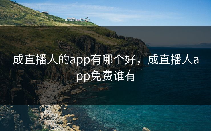 成直播人的app有哪个好，成直播人app免费谁有
