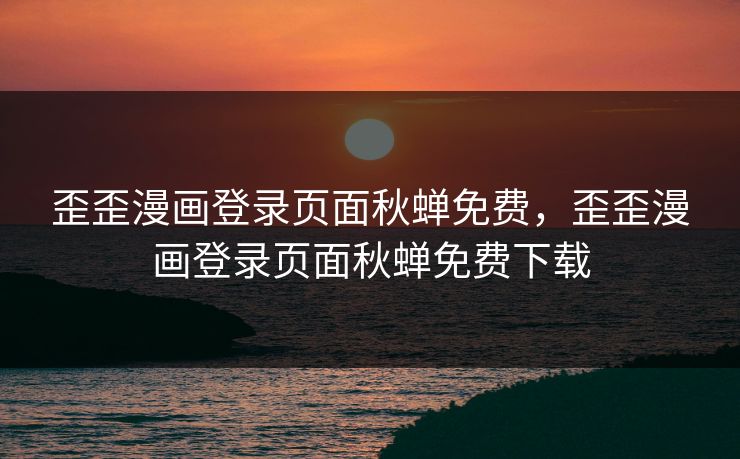 歪歪漫画登录页面秋蝉免费,歪歪漫画登录页面秋蝉免费下载