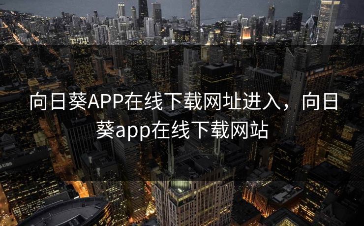 向日葵APP在线下载网址进入，向日葵app在线下载网站