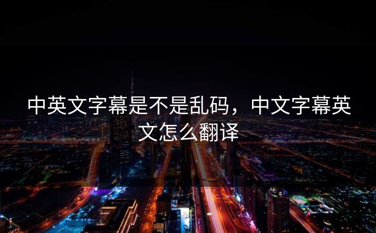 中英文字幕是不是乱码，中文字幕英文怎么翻译