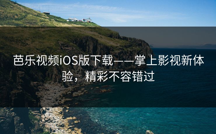 芭乐视频iOS版下载——掌上影视新体验,精彩不容错过 芭乐视频iOS版下载——掌上影视新体验,精彩不容错过