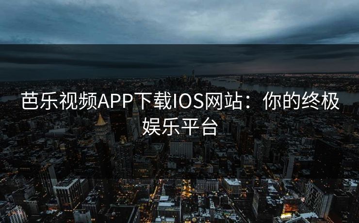 芭乐视频APP下载IOS网站:你的终极娱乐平台 芭乐视频APP下载IOS网站:你的终极娱乐平台