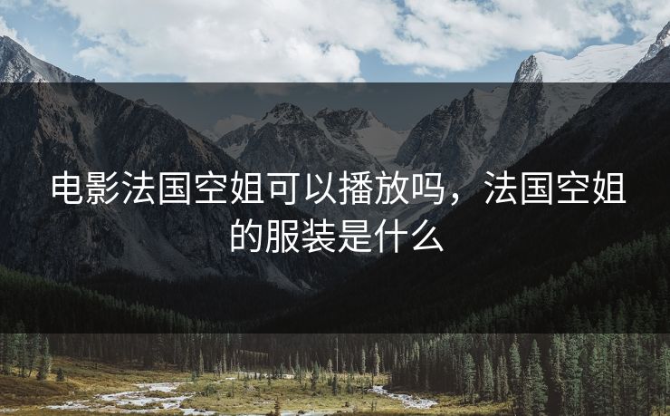 电影法国空姐可以播放吗，法国空姐的服装是什么