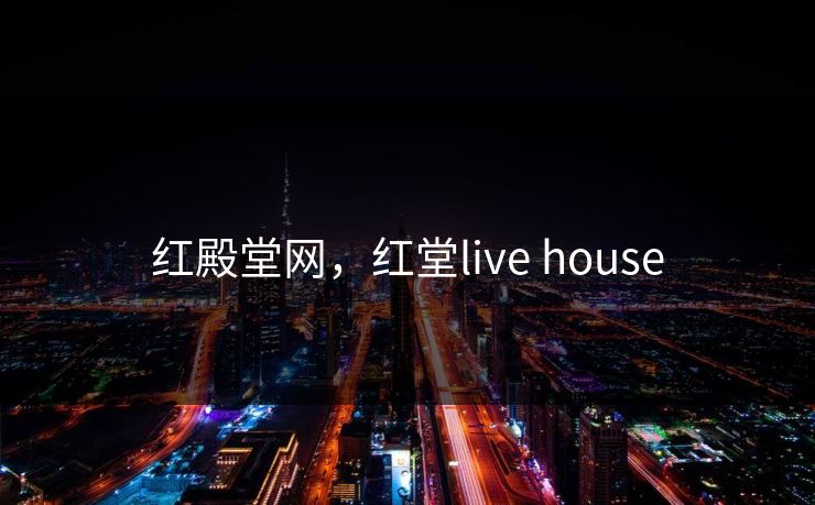 红殿堂网，红堂live house